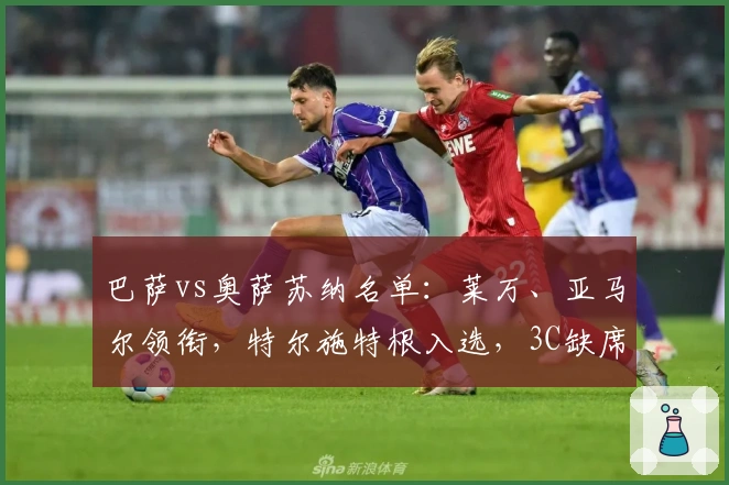 巴萨vs奥萨苏纳名单：莱万、亚马尔领衔，特尔施特根入选，3C缺席