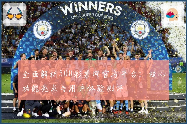 全面解析500彩票网官方平台：核心功能亮点与用户体验测评
