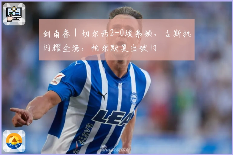 剑南春｜切尔西2-0埃弗顿，古斯托闪耀全场，帕尔默复出破门