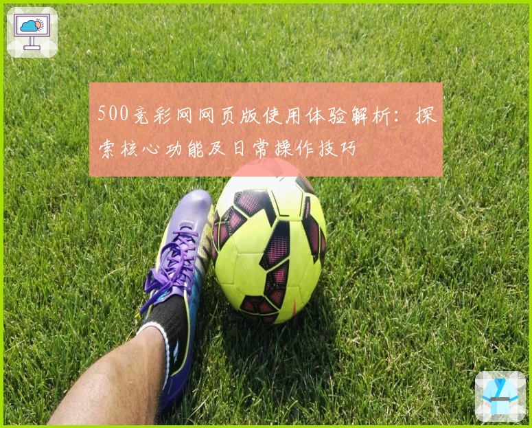 500竞彩网网页版使用体验解析：探索核心功能及日常操作技巧