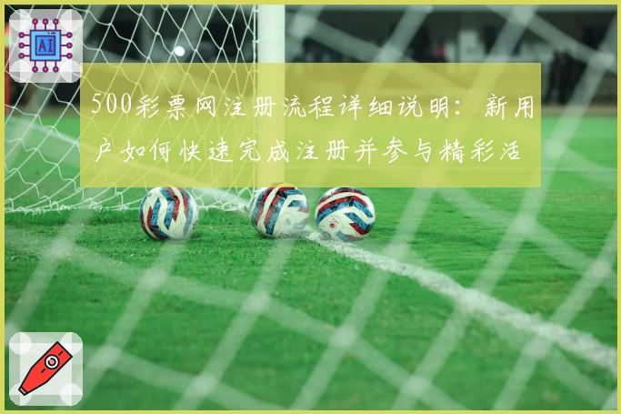 500彩票网注册流程详细说明:新用户如何快速完成注册并参与精彩活动
