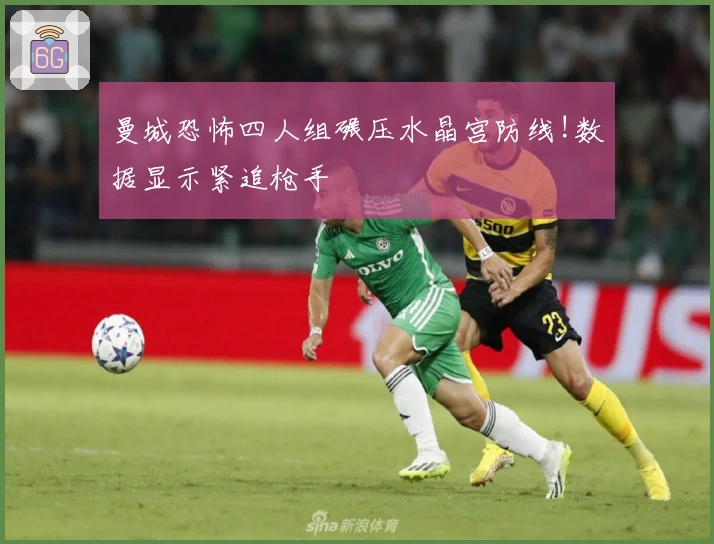 曼城恐怖四人组碾压水晶宫防线!数据显示紧追枪手