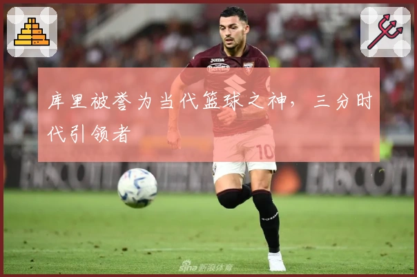 库里被誉为当代篮球之神，三分时代引领者