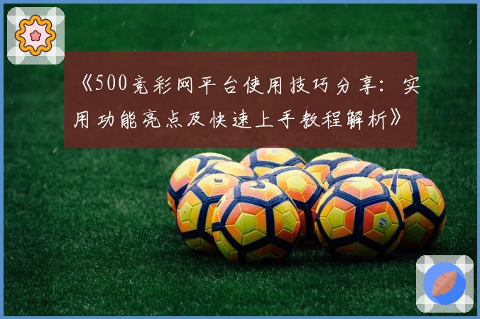 《500竞彩网平台使用技巧分享：实用功能亮点及快速上手教程解析》