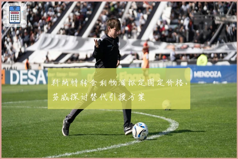 科纳特转会利物浦拟定固定价格，芬威探讨替代引援方案