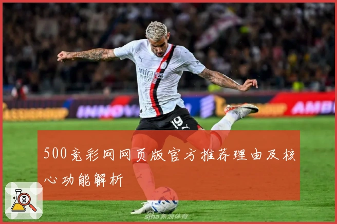500竞彩网网页版官方推荐理由及核心功能解析