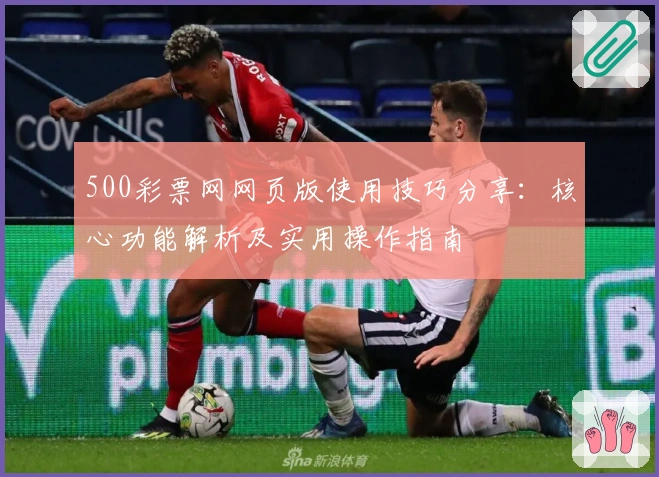 500彩票网网页版使用技巧分享：核心功能解析及实用操作指南
