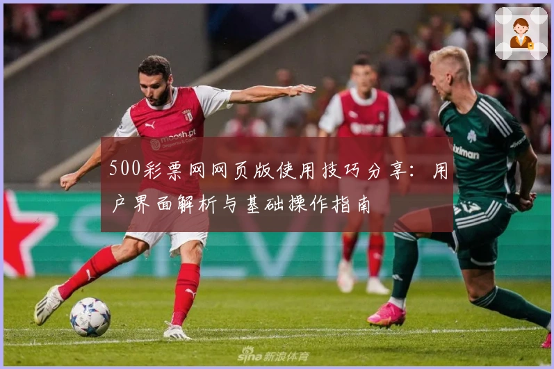 500彩票网网页版使用技巧分享：用户界面解析与基础操作指南