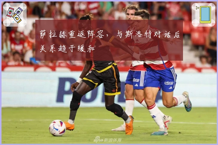 萨拉赫重返阵容，与斯洛特对话后关系趋于缓和