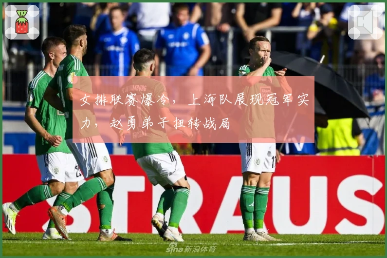 女排联赛爆冷，上海队展现冠军实力，赵勇弟子扭转战局