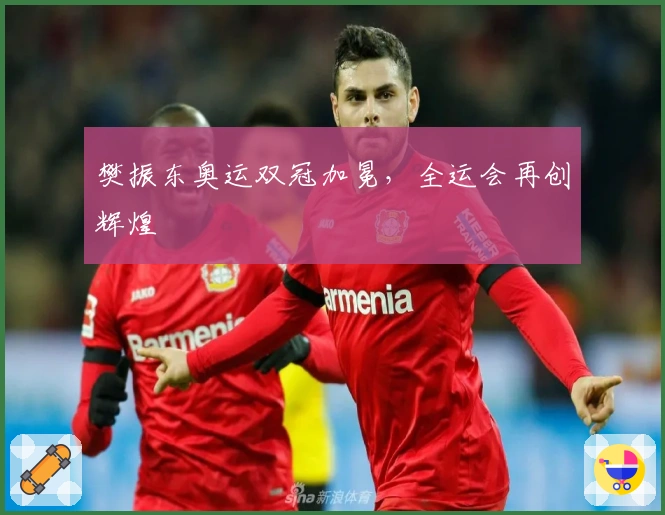 樊振东奥运双冠加冕，全运会再创辉煌