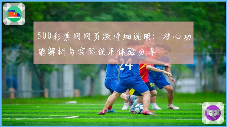 500彩票网网页版详细说明：核心功能解析与实际使用体验分享